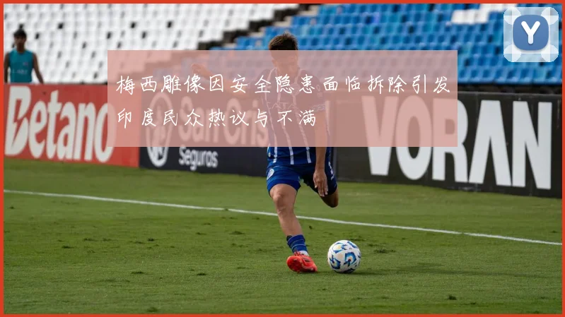梅西雕像因安全隐患面临拆除引发印度民众热议与不满