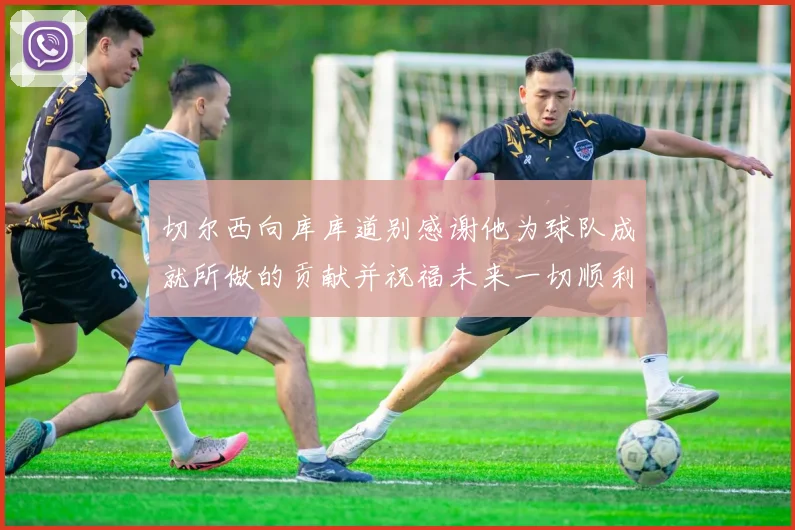 切尔西向库库道别感谢他为球队成就所做的贡献并祝福未来一切顺利