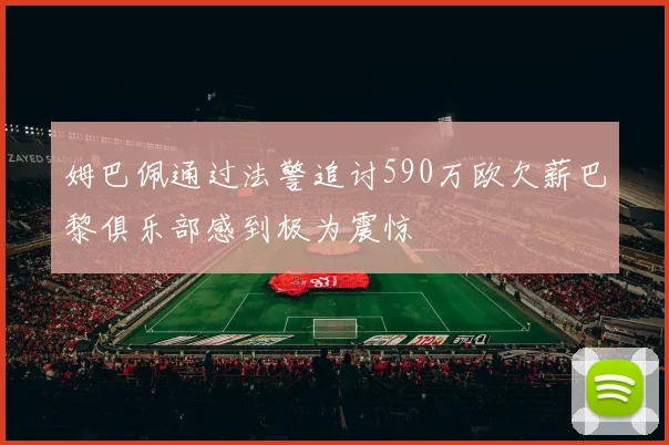 姆巴佩通过法警追讨590万欧欠薪巴黎俱乐部感到极为震惊