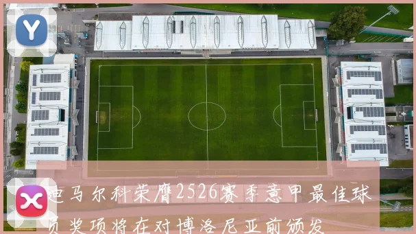 迪马尔科荣膺2526赛季意甲最佳球员奖项将在对博洛尼亚前颁发