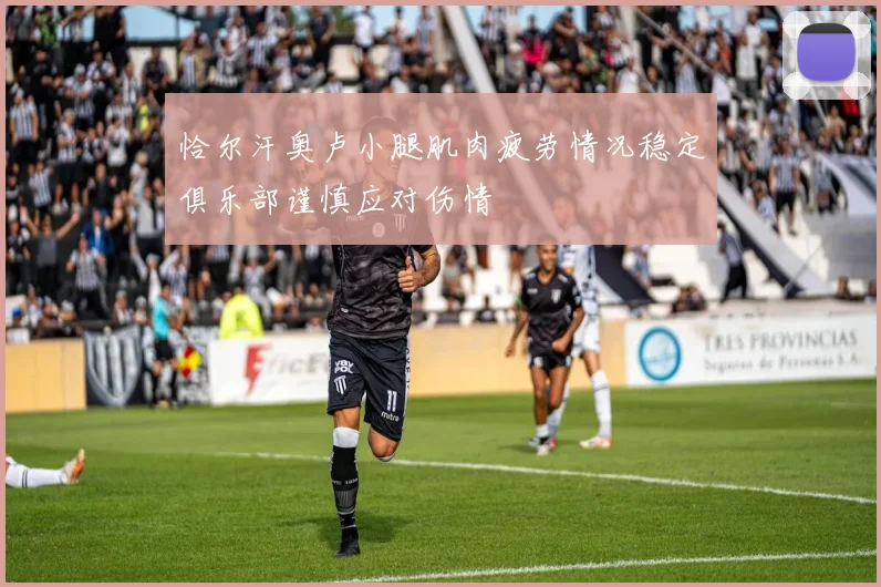 恰尔汗奥卢小腿肌肉疲劳情况稳定俱乐部谨慎应对伤情