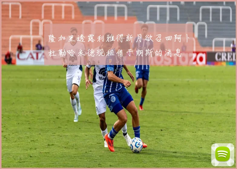 隆加里透露利雅得新月欲召回阿卜杜勒哈米德现租借于朗斯的消息