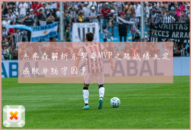 杰弗森解析东契奇MVP之路战绩决定成败非防守因素